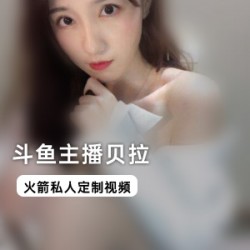 斗鱼网红主播贝拉私人定制视频